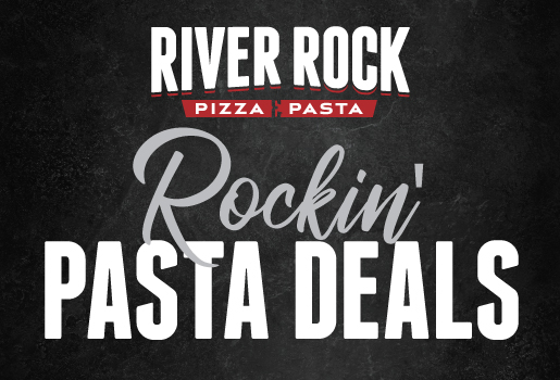 RIVER ROCK PIZZA & PASTA ROCKIN' PASTA DEALS